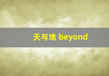 天与地 beyond